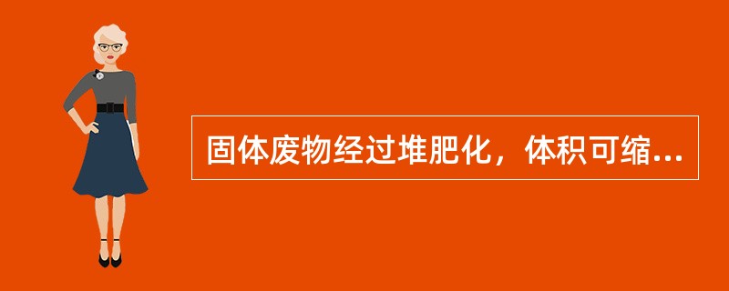 固体废物经过堆肥化，体积可缩减至原有体积的（）。