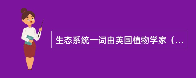 生态系统一词由英国植物学家（）于1935年提出。