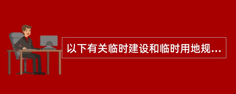 以下有关临时建设和临时用地规划管理的说法错误的是（）。