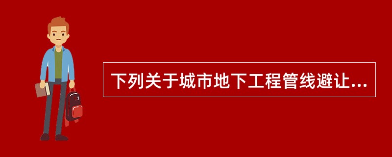 下列关于城市地下工程管线避让原则的表述，哪项是错误的？（）