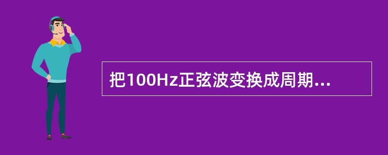 把100Hz正弦波变换成周期性变化的矩形波，应选( )。