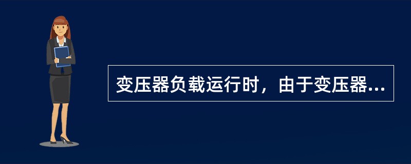 变压器负载运行时，由于变压器内部的阻抗电压降，二次电压将随( )的改变而改变。