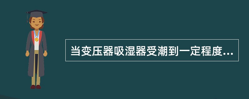 当变压器吸湿器受潮到一定程度时，其颜色变化一般是( )。