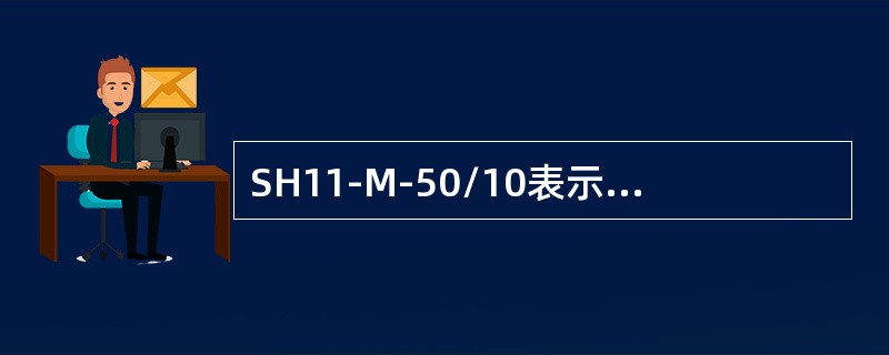 SH11-M-50/10表示三相油浸自冷式，双绕组无励磁调压，非晶态合金铁芯，密封式，额定容量50kVA，高压侧绕组额定电压为10kV的电力变压器。( )