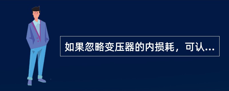 如果忽略变压器的内损耗，可认为变压器二次输出功率( )变压器一次输入功率。