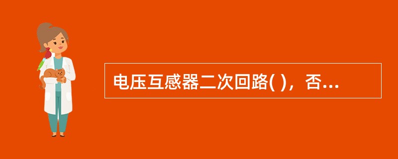 电压互感器二次回路( )，否则可能使电压互感器二次电压的幅值及相位发生变化，有可能造成阻抗保护或方向保护误动或拒动。