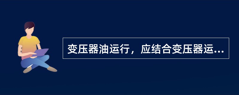 变压器油运行，应结合变压器运行维护工作，定期或不定期取油样作油的气相色谱分析，以预测变压器的潜伏性故障，防止变压器发生事故。( )