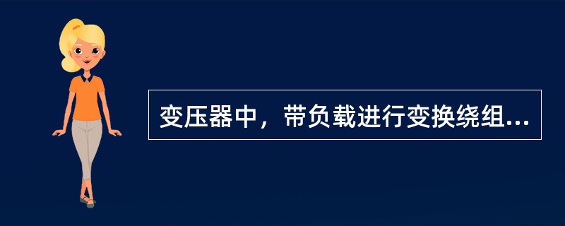 变压器中，带负载进行变换绕组分接的调压，称为有载调压。( )