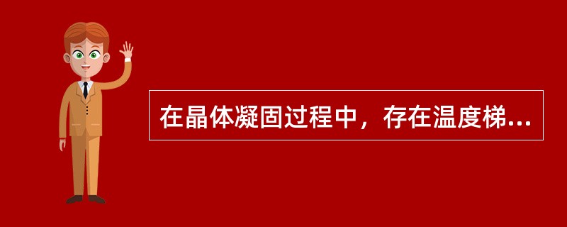 在晶体凝固过程中，存在温度梯度的是( )。