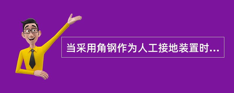 当采用角钢作为人工接地装置时，( )不符合规范要求。