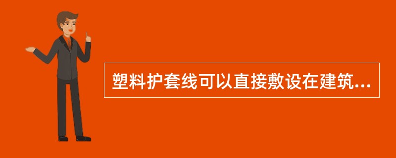 塑料护套线可以直接敷设在建筑物顶棚内、墙体内、抹灰层内、保温层内或装饰面内。( )