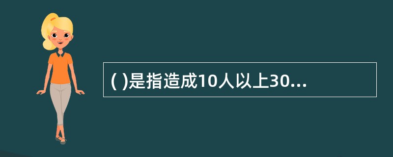 ( )是指造成10人以上30人以下死亡，或者50人以上100人以下重伤，或者5000万元以上1亿元以下直接经济损失的事故。