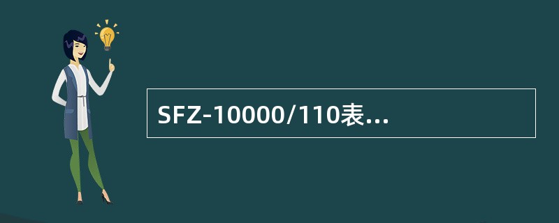 SFZ-10000/110表示三相自然循环风冷有载调压，额定容量为10000kVA，低压绕组额定电压110kV的电力变压器。( )