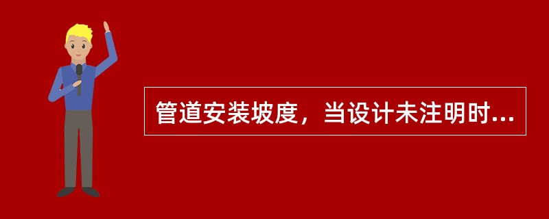 管道安装坡度，当设计未注明时，应符合下列规定：气、水同向流动的热水供暖管道和汽、水同向流动的蒸汽管道及凝结水管道，坡度应为( )，不得小于2‰；气、水逆向流动的热水供暖管道和汽、水逆向流动的蒸汽管道，