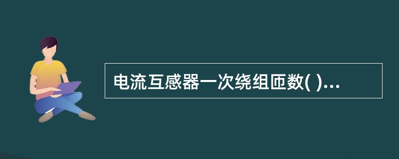 电流互感器一次绕组匝数( )二次绕组的匝数。