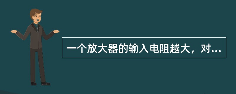 一个放大器的输入电阻越大，对信号源的影响则( )；输出电阻越小，带负载的能力则( )。