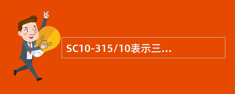 SC10-315/10表示三相干式浇注绝缘，双绕组无励磁调压，额定容量315kVA，低压侧绕组额定电压为10kV的电力变压器。( )