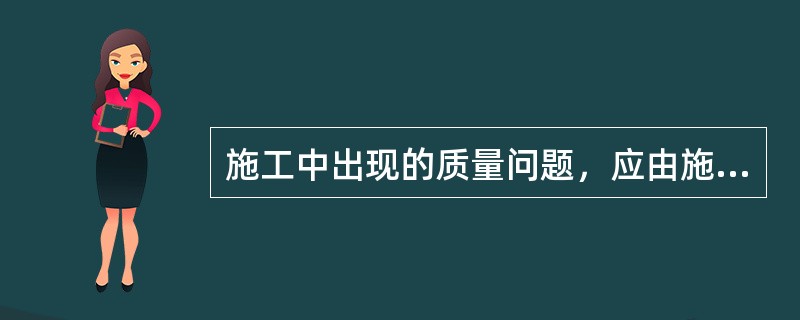 施工中出现的质量问题，应由施工单位负责整改。( )