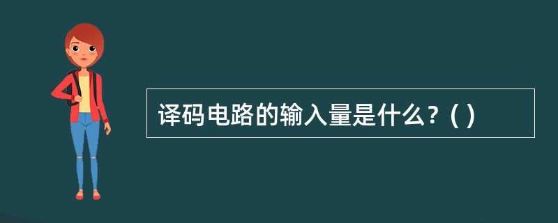 译码电路的输入量是什么？( )