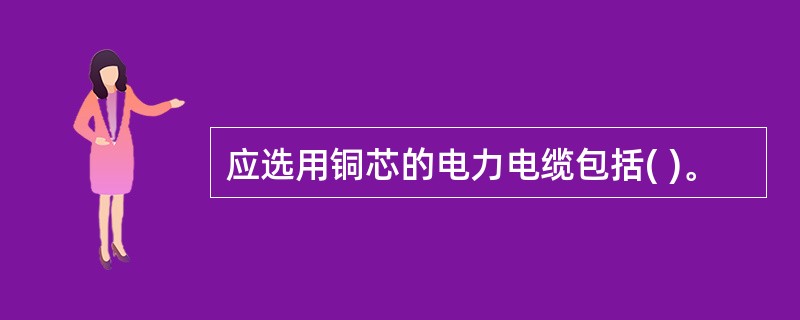 应选用铜芯的电力电缆包括( )。