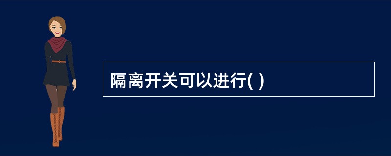 隔离开关可以进行( )