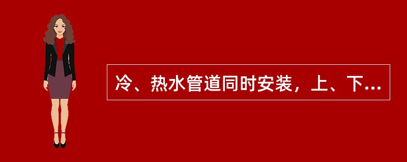 冷、热水管道同时安装，上、下平行安装时热水管应在冷水管( )，垂直平行安装时热水管应在冷水管左侧。