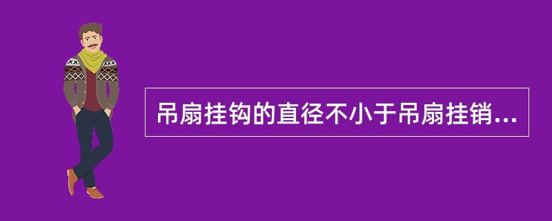 吊扇挂钩的直径不小于吊扇挂销直径，且不小于( )mm。