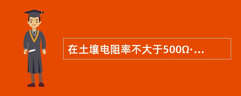 在土壤电阻率不大于500Ω·m的地区，独立避雷针的接地电阻不应大于( )。