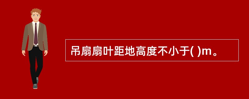 吊扇扇叶距地高度不小于( )m。