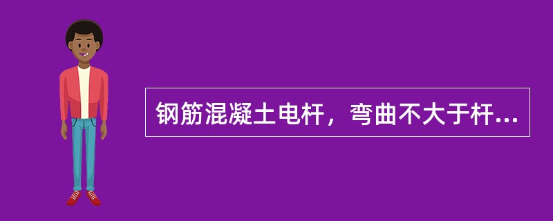 钢筋混凝土电杆，弯曲不大于杆长的( )。
