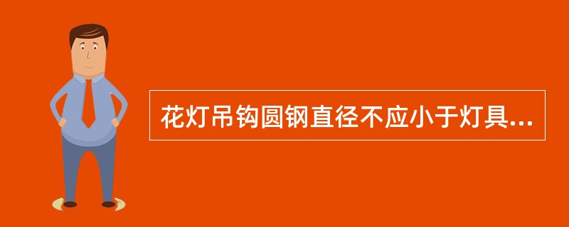 花灯吊钩圆钢直径不应小于灯具挂销直径，且不应小于( )mm。大型花灯的固定及悬吊装置，应按灯具重量的2倍做过载试验。