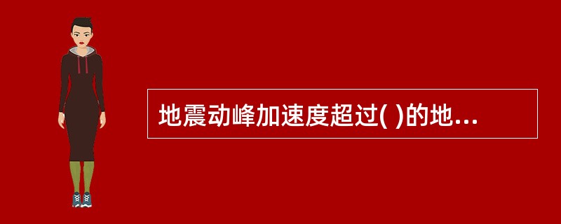 地震动峰加速度超过( )的地区，配电装置设计应按有关的抗震规定采取抗震措施。
