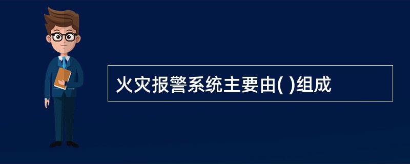 火灾报警系统主要由( )组成