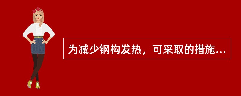 为减少钢构发热，可采取的措施有( )。