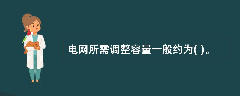 电网所需调整容量一般约为( )。