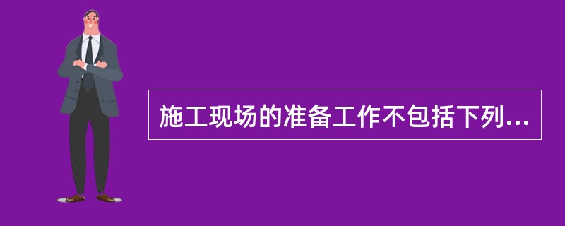 施工现场的准备工作不包括下列（）项