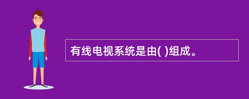 有线电视系统是由( )组成。