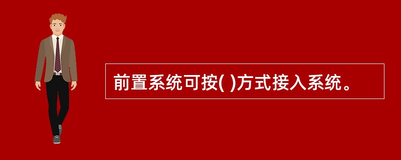 前置系统可按( )方式接入系统。