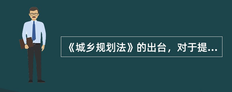《城乡规划法》的出台，对于提高我国城乡规划的( )和调控作用，加强城乡规划监督，协调城乡科学合理布局，保护自然资源和历史文化遗产，保护和改善人居环境，建设生态文明，促进我国经济社会全面协调可持续发展具