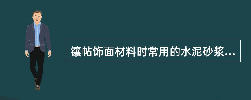 镶帖饰面材料时常用的水泥砂浆比是1：1。（）
