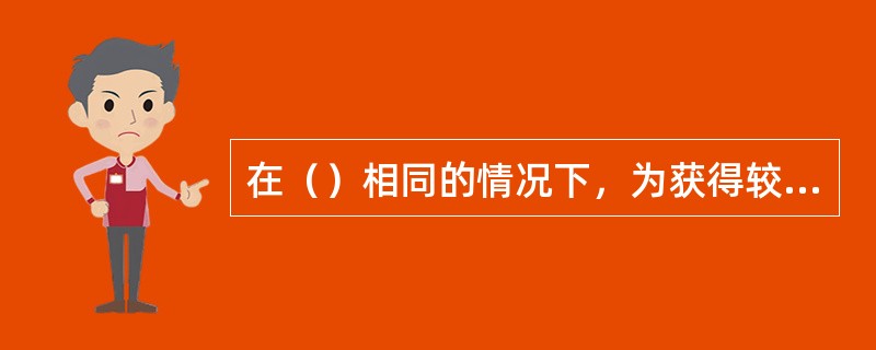 在（）相同的情况下，为获得较小的水滴就要选用较小的喷嘴直径。