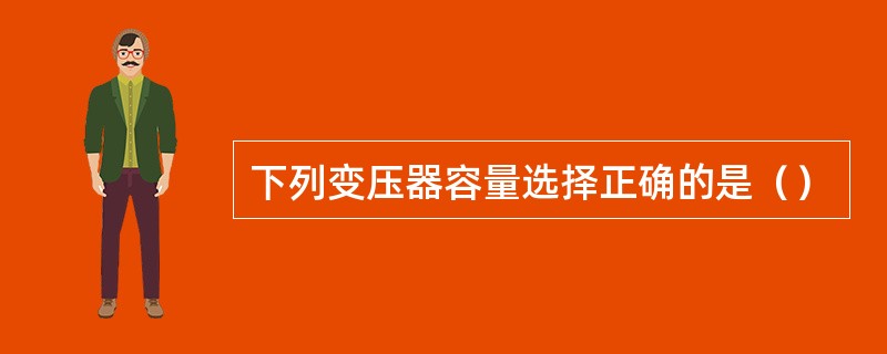 下列变压器容量选择正确的是（）