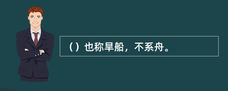 （）也称旱船，不系舟。