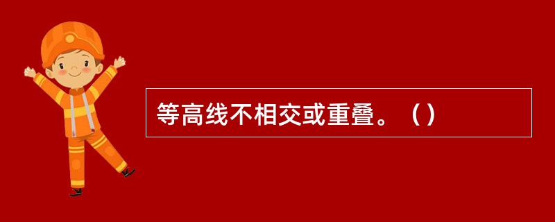 等高线不相交或重叠。（）