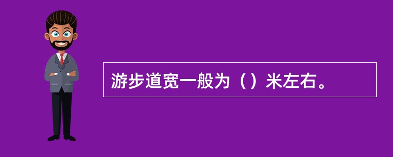 游步道宽一般为（）米左右。