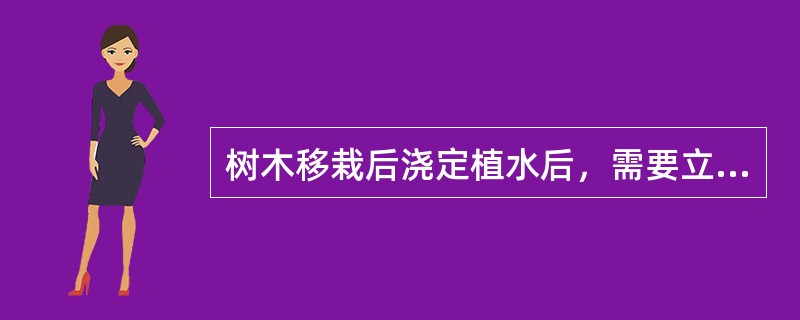 树木移栽后浇定植水后，需要立即将树体支撑，以免树体歪斜（）