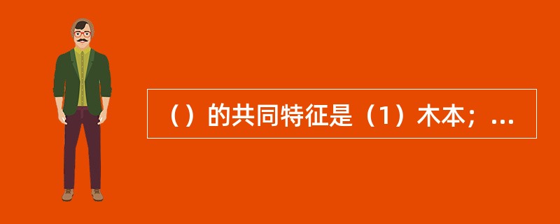 （）的共同特征是（1）木本；（2）花单性，单被或无花被；（3）雄花排成柔荑花序；（4）子房下位；（5）坚果。昆栏树科2.金缕梅科3.榆科4.桑科5.大麻科6.胡桃科7.壳斗科8.桦木科