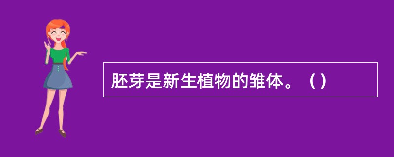 胚芽是新生植物的雏体。（）
