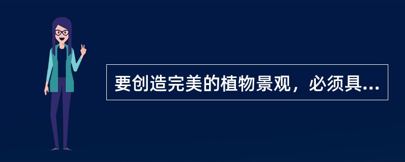 要创造完美的植物景观，必须具备（）的高度统一。