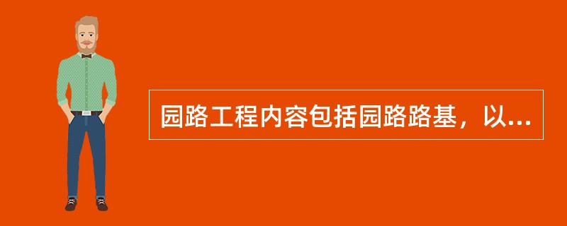 园路工程内容包括园路路基，以及（）等内容。